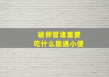 输卵管堵塞要吃什么能通小便