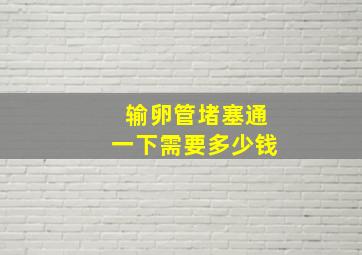 输卵管堵塞通一下需要多少钱