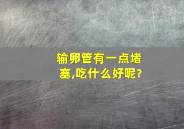 输卵管有一点堵塞,吃什么好呢?