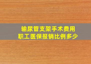 输尿管支架手术费用职工医保报销比例多少