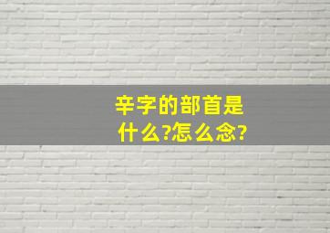 辛字的部首是什么?怎么念?