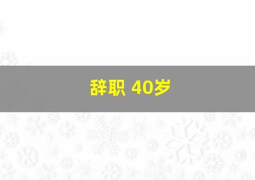 辞职 40岁