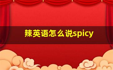 辣英语怎么说spicy