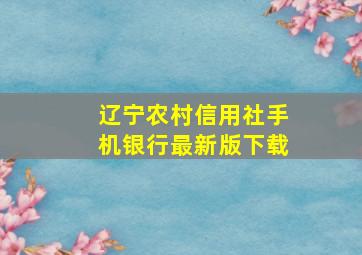 辽宁农村信用社手机银行最新版下载