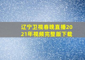 辽宁卫视春晚直播2021年视频完整版下载