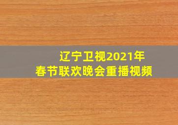 辽宁卫视2021年春节联欢晚会重播视频