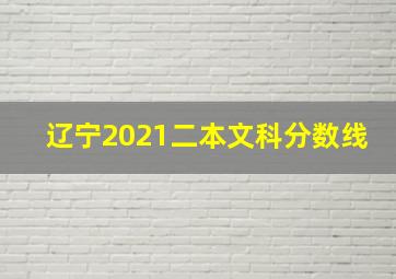 辽宁2021二本文科分数线