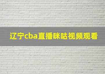 辽宁cba直播咪咕视频观看