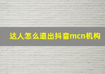 达人怎么退出抖音mcn机构