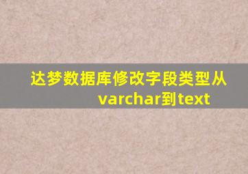 达梦数据库修改字段类型从varchar到text