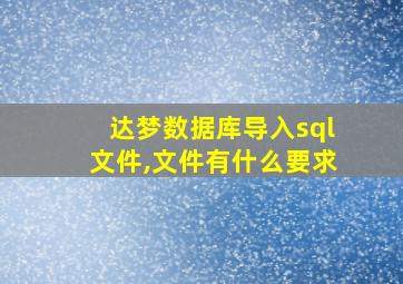 达梦数据库导入sql文件,文件有什么要求