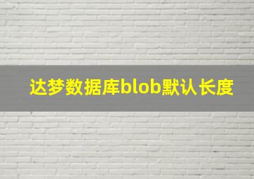 达梦数据库blob默认长度