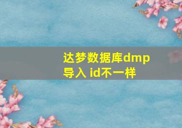 达梦数据库dmp导入 id不一样