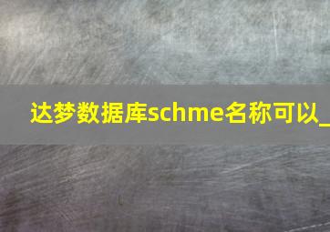 达梦数据库schme名称可以_