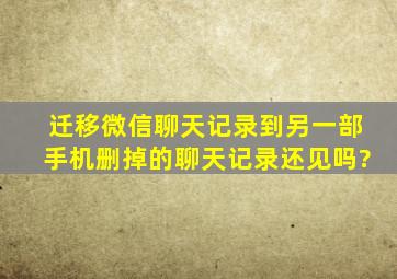 迁移微信聊天记录到另一部手机删掉的聊天记录还见吗?