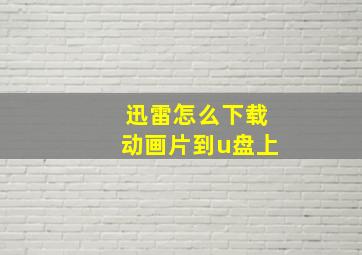 迅雷怎么下载动画片到u盘上