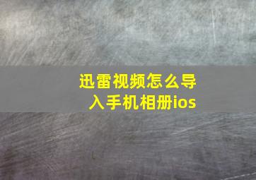 迅雷视频怎么导入手机相册ios