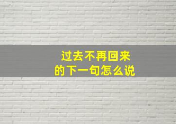 过去不再回来的下一句怎么说