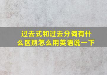 过去式和过去分词有什么区别怎么用英语说一下