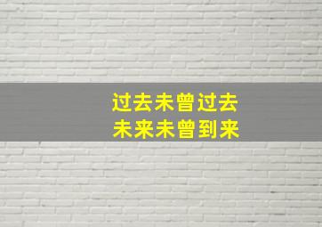 过去未曾过去 未来未曾到来