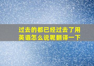 过去的都已经过去了用英语怎么说呢翻译一下