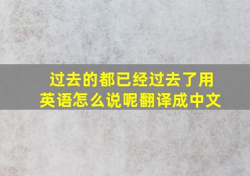 过去的都已经过去了用英语怎么说呢翻译成中文