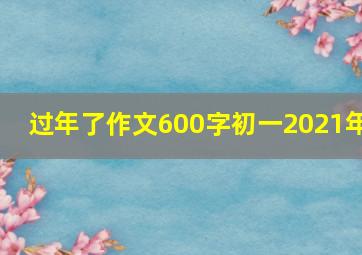 过年了作文600字初一2021年