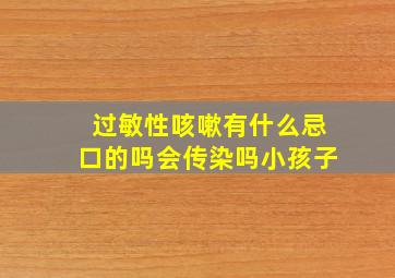 过敏性咳嗽有什么忌口的吗会传染吗小孩子