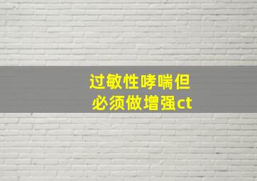 过敏性哮喘但必须做增强ct