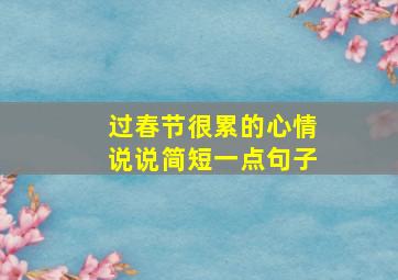 过春节很累的心情说说简短一点句子