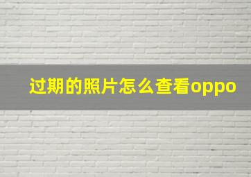 过期的照片怎么查看oppo