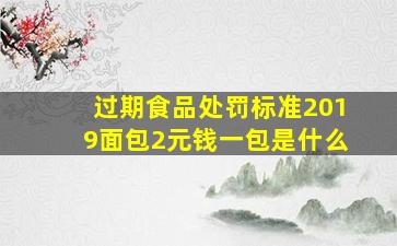 过期食品处罚标准2019面包2元钱一包是什么