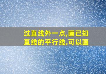 过直线外一点,画已知直线的平行线,可以画