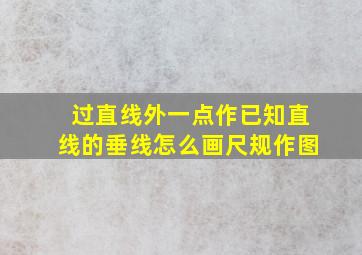 过直线外一点作已知直线的垂线怎么画尺规作图