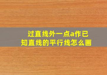 过直线外一点a作已知直线的平行线怎么画