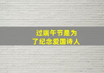 过端午节是为了纪念爱国诗人