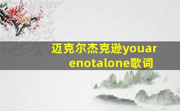 迈克尔杰克逊youarenotalone歌词