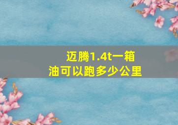 迈腾1.4t一箱油可以跑多少公里