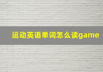 运动英语单词怎么读game