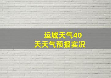 运城天气40天天气预报实况