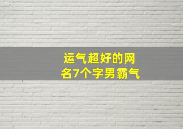 运气超好的网名7个字男霸气