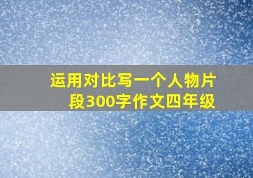 运用对比写一个人物片段300字作文四年级