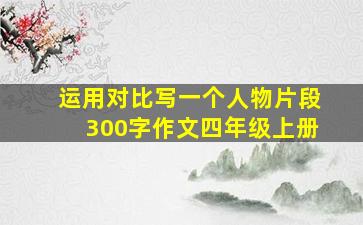 运用对比写一个人物片段300字作文四年级上册