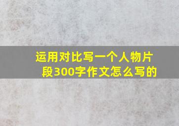 运用对比写一个人物片段300字作文怎么写的