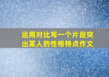 运用对比写一个片段突出某人的性格特点作文