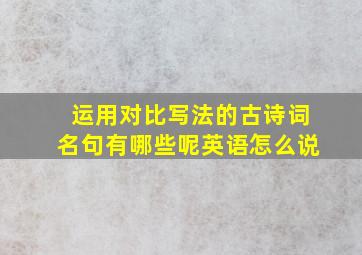 运用对比写法的古诗词名句有哪些呢英语怎么说