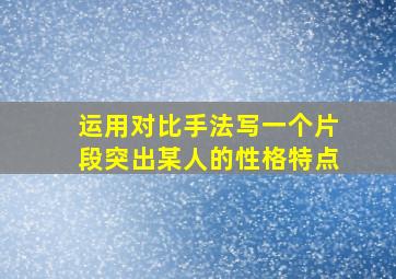 运用对比手法写一个片段突出某人的性格特点