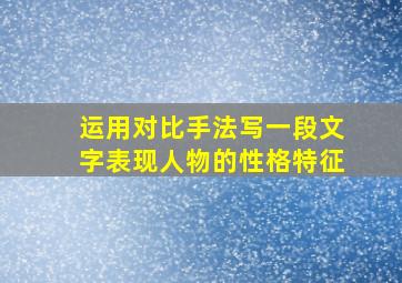 运用对比手法写一段文字表现人物的性格特征