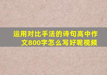 运用对比手法的诗句高中作文800字怎么写好呢视频