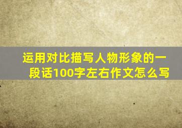 运用对比描写人物形象的一段话100字左右作文怎么写